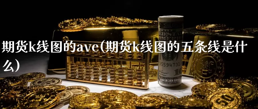 期货k线图的ave(期货k线图的五条线是什么)_https://hz.wpmee.com_国际期货直播_第1张