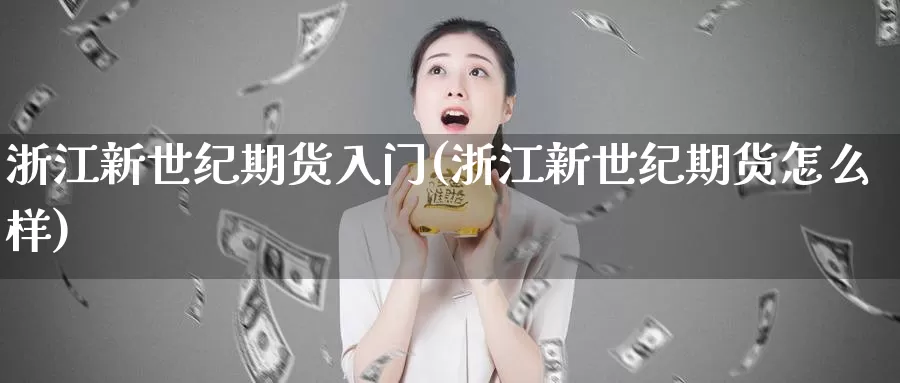 浙江新世纪期货入门(浙江新世纪期货怎么样)_https://hz.wpmee.com_黄金期货直播_第1张