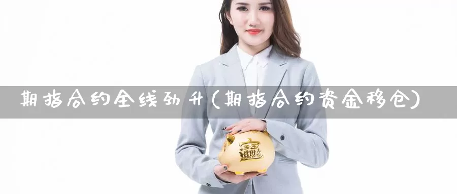 期指合约全线劲升(期指合约资金移仓)_https://hz.wpmee.com_黄金期货直播_第1张