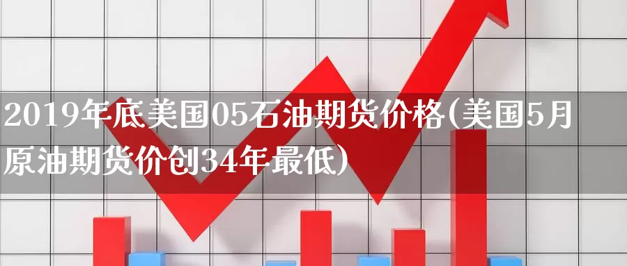 2019年底美国05石油期货价格(美国5月原油期货价创34年最低)_https://hz.wpmee.com_国际期货直播_第1张