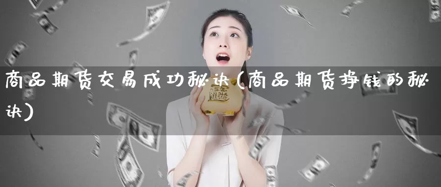 商品期货交易成功秘诀(商品期货挣钱的秘诀)_https://hz.wpmee.com_外盘期货直播_第1张