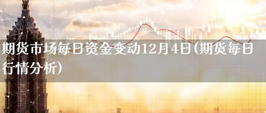 期货市场每日资金变动12月4日(期货每日行情分析)_https://hz.wpmee.com_纳指期货直播_第1张