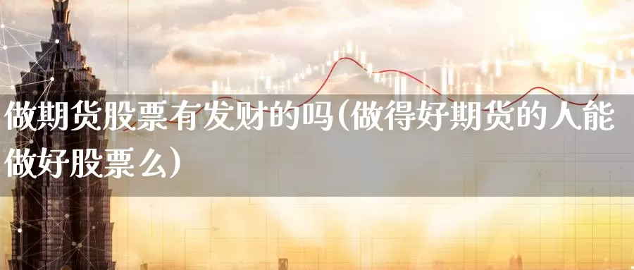 做期货股票有发财的吗(做得好期货的人能做好股票么)_https://hz.wpmee.com_德指期货直播_第1张