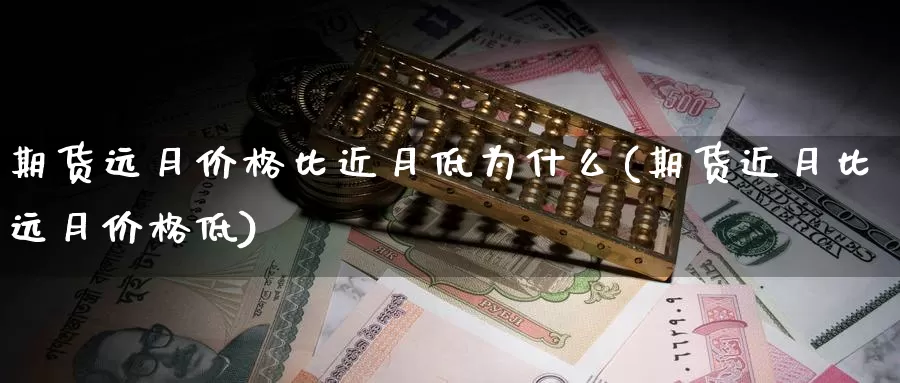 期货远月价格比近月低为什么(期货近月比远月价格低)_https://hz.wpmee.com_黄金期货直播_第1张