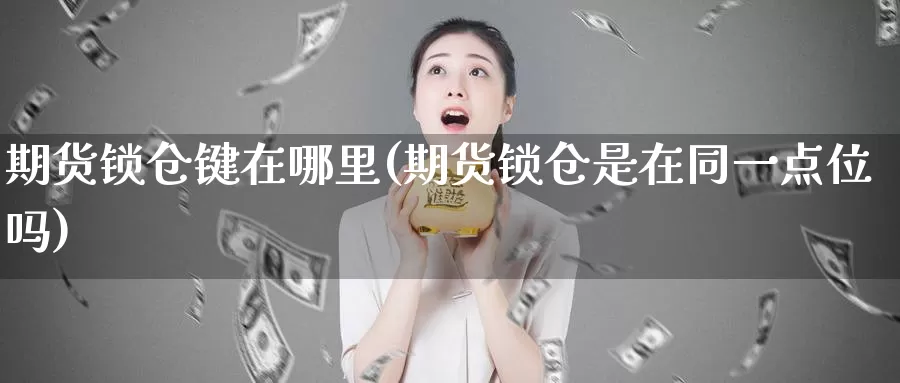 期货锁仓键在哪里(期货锁仓是在同一点位吗)_https://hz.wpmee.com_德指期货直播_第1张