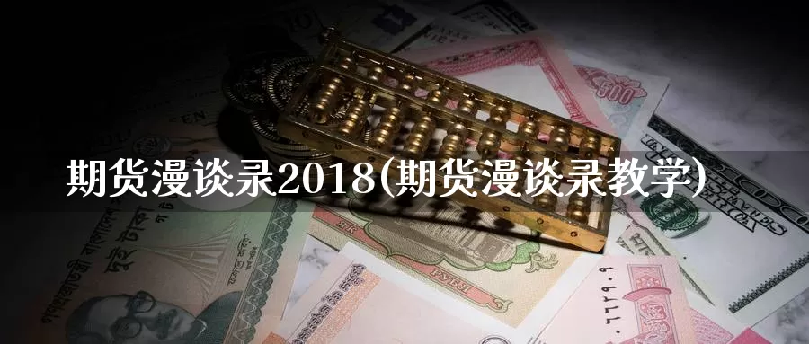 期货漫谈录2018(期货漫谈录教学)_https://hz.wpmee.com_黄金期货直播_第1张