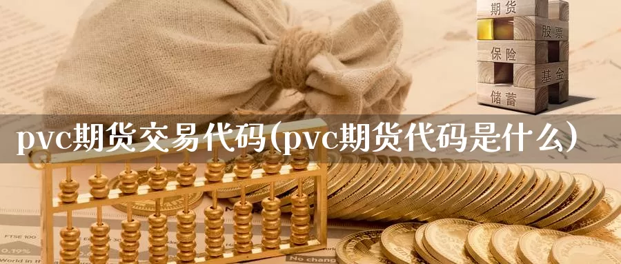 pvc期货交易代码(pvc期货代码是什么)_https://hz.wpmee.com_国际期货直播_第1张