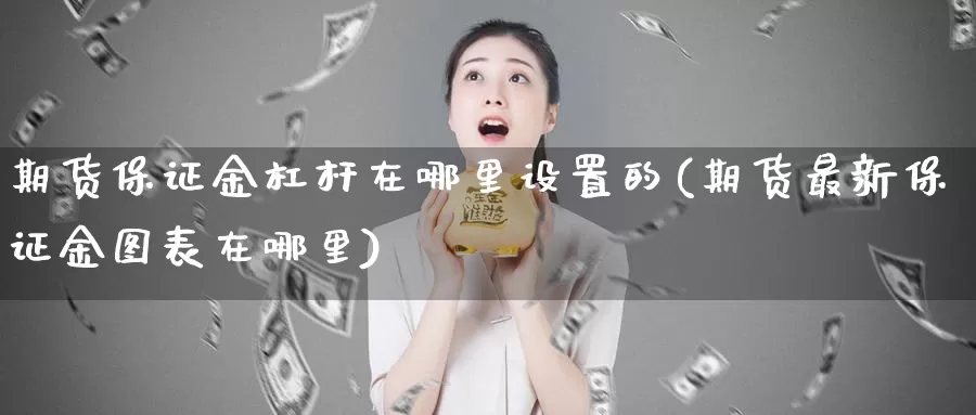 期货保证金杠杆在哪里设置的(期货最新保证金图表在哪里)_https://hz.wpmee.com_外盘期货直播_第1张