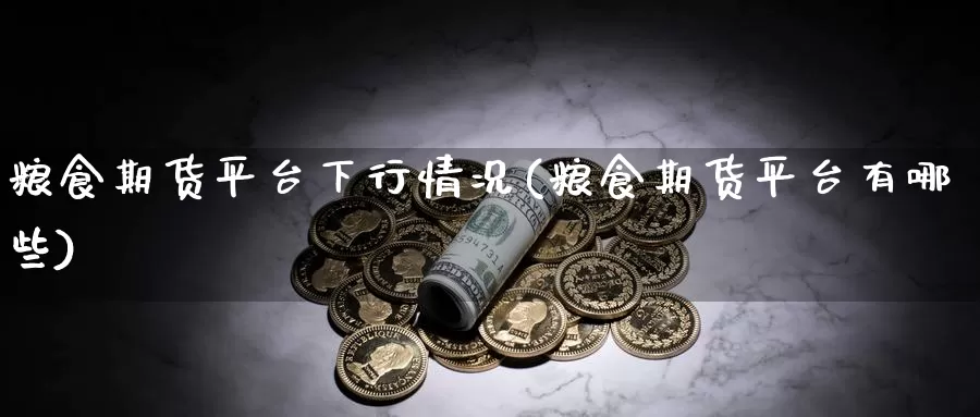 粮食期货平台下行情况(粮食期货平台有哪些)_https://hz.wpmee.com_黄金期货直播_第1张