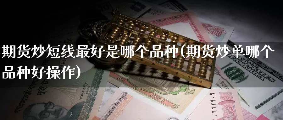 期货炒短线最好是哪个品种(期货炒单哪个品种好操作)_https://hz.wpmee.com_国际期货直播_第1张