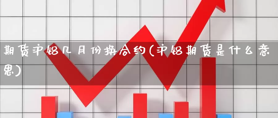 期货沪铝几月份换合约(沪铝期货是什么意思)_https://hz.wpmee.com_黄金期货直播_第1张