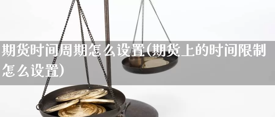 期货时间周期怎么设置(期货上的时间限制怎么设置)_https://hz.wpmee.com_纳指期货直播_第1张