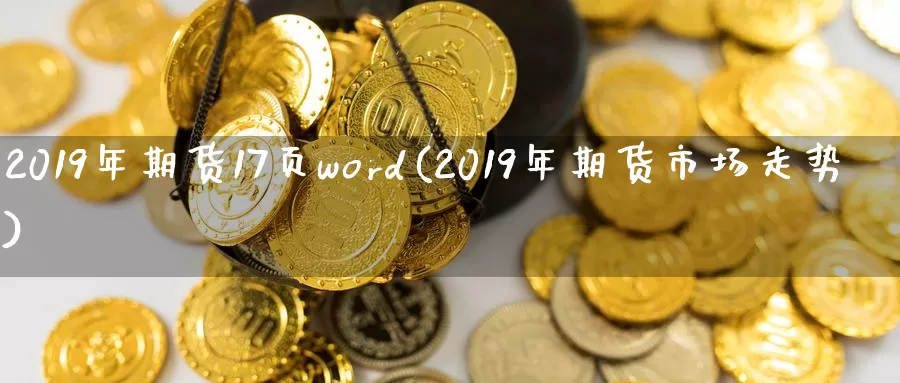 2019年期货17页word(2019年期货市场走势)_https://hz.wpmee.com_外盘期货直播_第1张