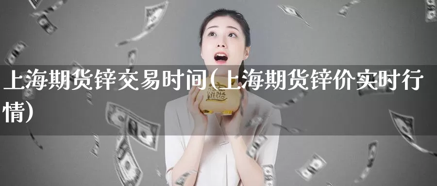 上海期货锌交易时间(上海期货锌价实时行情)_https://hz.wpmee.com_纳指期货直播_第1张