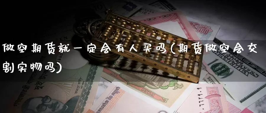 做空期货就一定会有人买吗(期货做空会交割实物吗)_https://hz.wpmee.com_国际期货直播_第1张