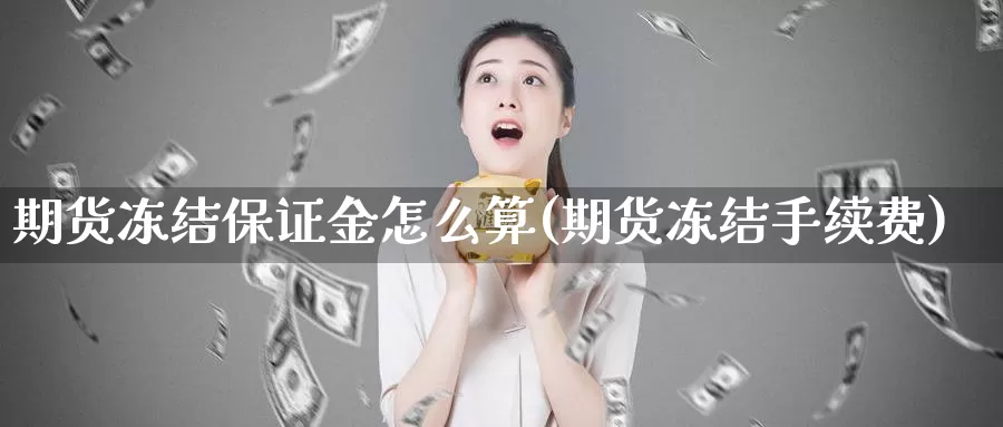 期货冻结保证金怎么算(期货冻结手续费)_https://hz.wpmee.com_德指期货直播_第1张