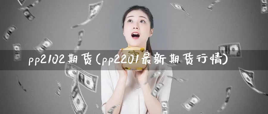 pp2102期货(pp2201最新期货行情)_https://hz.wpmee.com_黄金期货直播_第1张