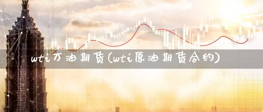 wti万油期货(wti原油期货合约)_https://hz.wpmee.com_德指期货直播_第1张