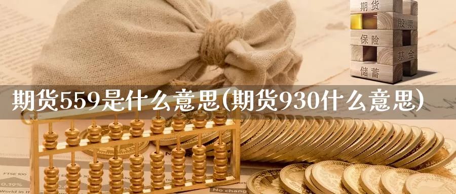 期货559是什么意思(期货930什么意思)_https://hz.wpmee.com_纳指期货直播_第1张