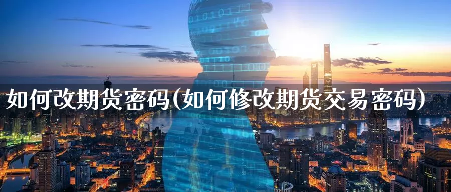 如何改期货密码(如何修改期货交易密码)_https://hz.wpmee.com_黄金期货直播_第1张