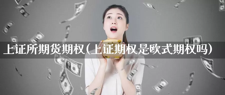 上证所期货期权(上证期权是欧式期权吗)_https://hz.wpmee.com_外盘期货直播_第1张