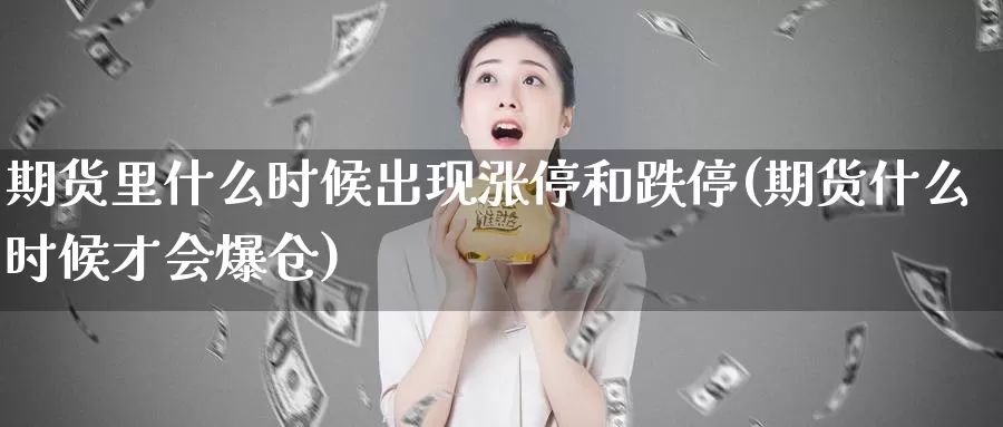 期货里什么时候出现涨停和跌停(期货什么时候才会爆仓)_https://hz.wpmee.com_德指期货直播_第1张