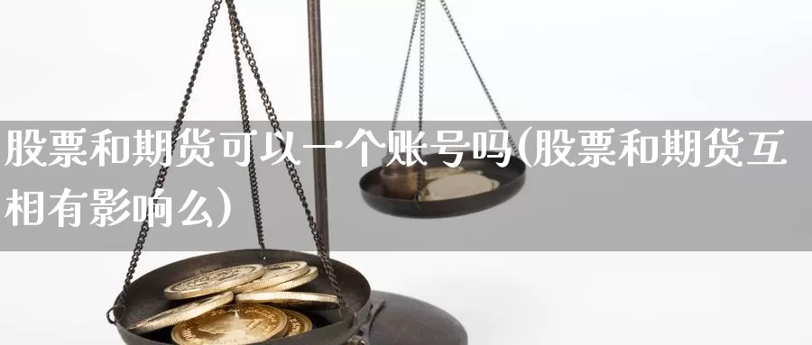 股票和期货可以一个账号吗(股票和期货互相有影响么)_https://hz.wpmee.com_德指期货直播_第1张