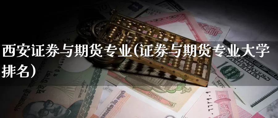 西安证券与期货专业(证券与期货专业大学排名)_https://hz.wpmee.com_国际期货直播_第1张