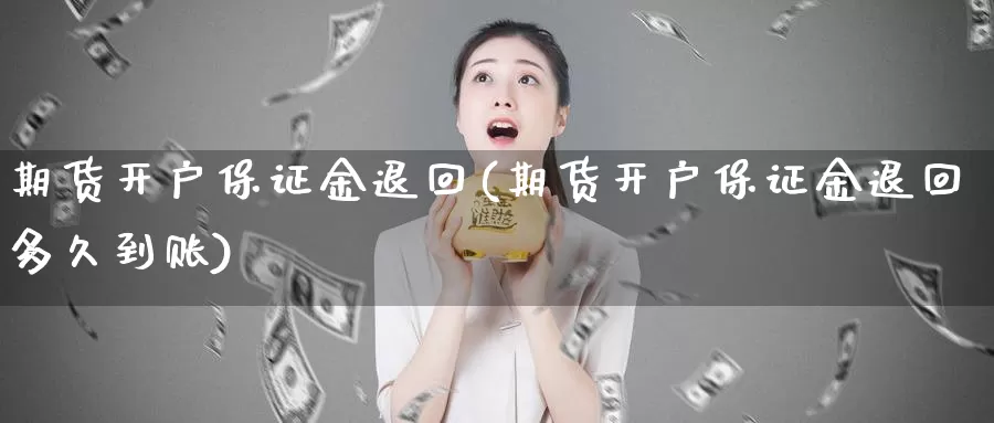 期货开户保证金退回(期货开户保证金退回多久到账)_https://hz.wpmee.com_德指期货直播_第1张