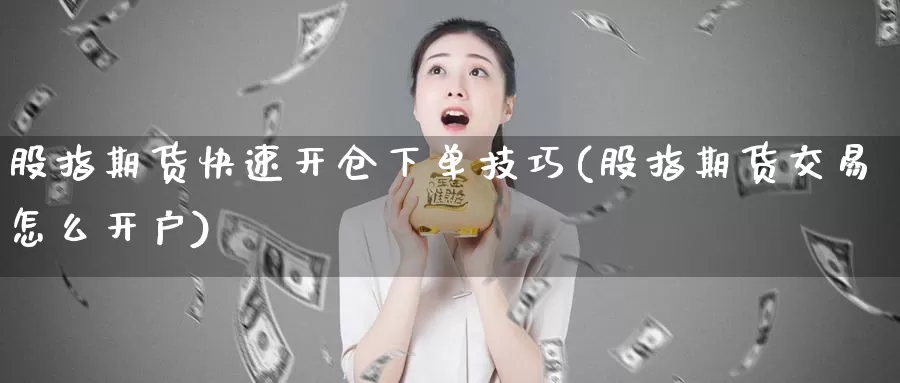 股指期货快速开仓下单技巧(股指期货交易怎么开户)_https://hz.wpmee.com_国际期货直播_第1张