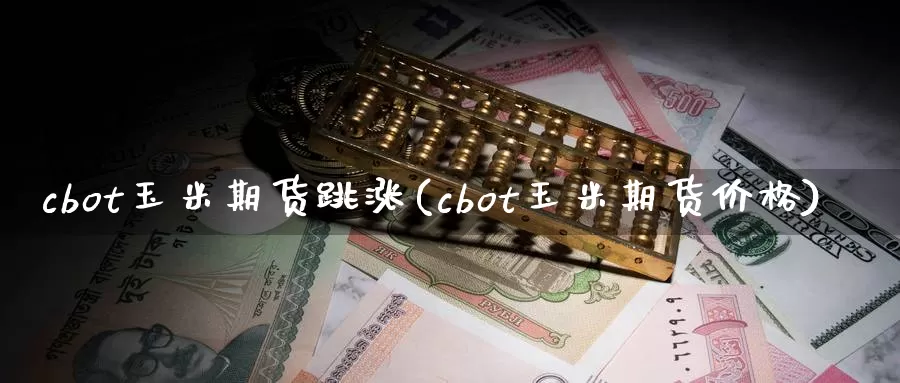 cbot玉米期货跳涨(cbot玉米期货价格)_https://hz.wpmee.com_黄金期货直播_第1张