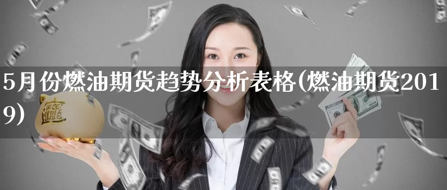 5月份燃油期货趋势分析表格(燃油期货2019)_https://hz.wpmee.com_德指期货直播_第1张