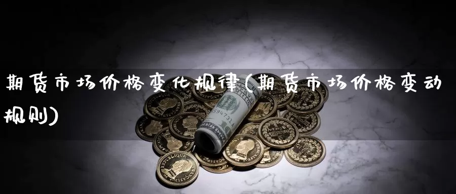 期货市场价格变化规律(期货市场价格变动规则)_https://hz.wpmee.com_德指期货直播_第1张