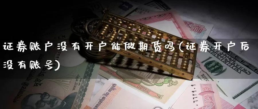 证券账户没有开户能做期货吗(证券开户后没有账号)_https://hz.wpmee.com_黄金期货直播_第1张