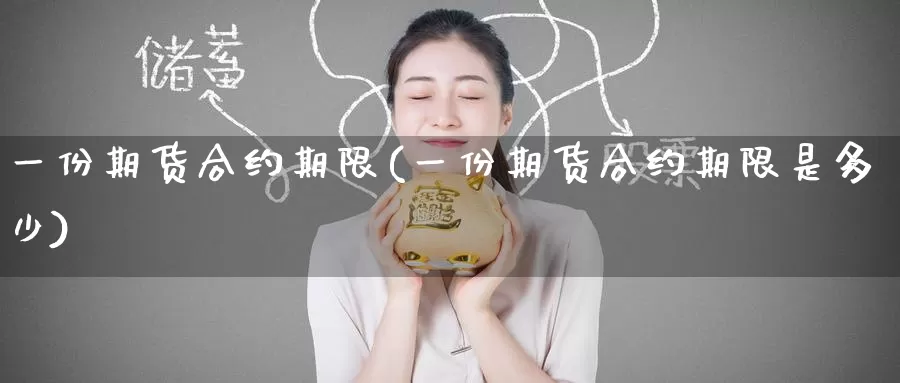 一份期货合约期限(一份期货合约期限是多少)_https://hz.wpmee.com_黄金期货直播_第1张