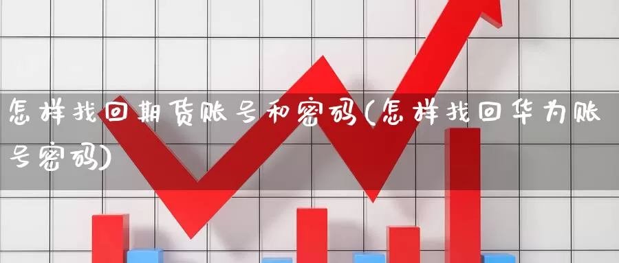 怎样找回期货账号和密码(怎样找回华为账号密码)_https://hz.wpmee.com_黄金期货直播_第1张