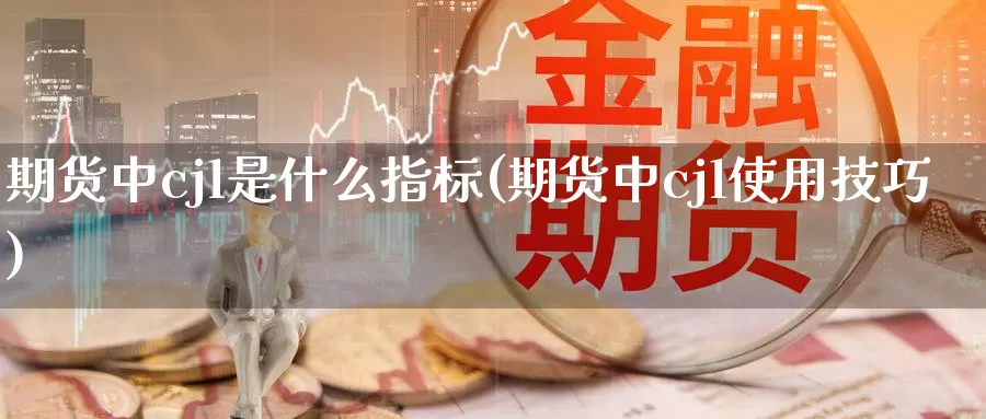 期货中cjl是什么指标(期货中cjl使用技巧)_https://hz.wpmee.com_黄金期货直播_第1张