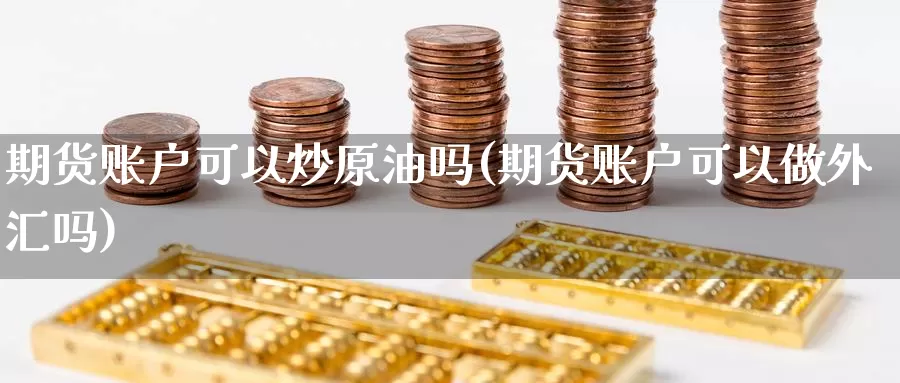 期货账户可以炒原油吗(期货账户可以做外汇吗)_https://hz.wpmee.com_国际期货直播_第1张