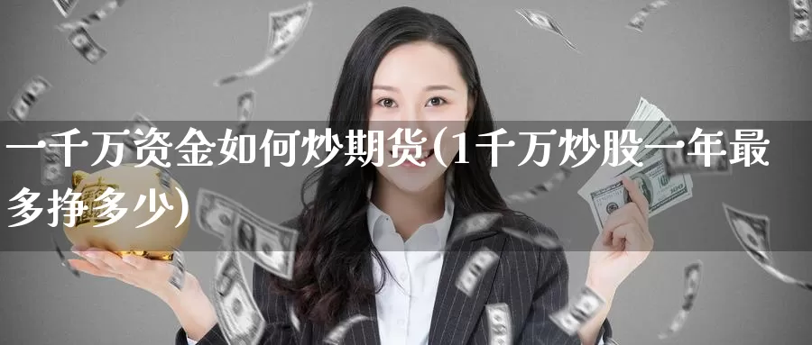 一千万资金如何炒期货(1千万炒股一年最多挣多少)_https://hz.wpmee.com_国际期货直播_第1张