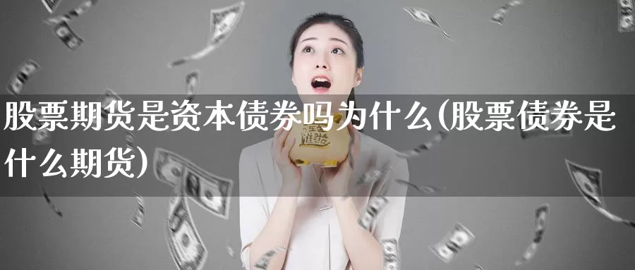 股票期货是资本债券吗为什么(股票债券是什么期货)_https://hz.wpmee.com_国际期货直播_第1张