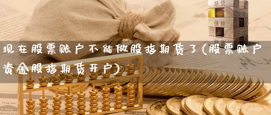 现在股票账户不能做股指期货了(股票账户资金股指期货开户)_https://hz.wpmee.com_黄金期货直播_第1张