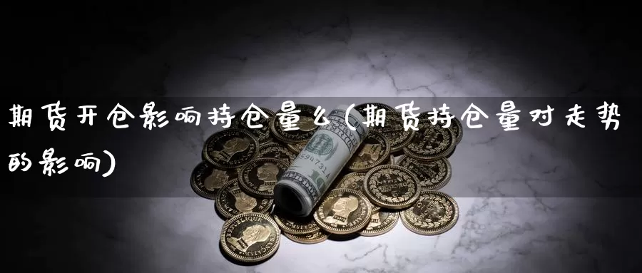 期货开仓影响持仓量么(期货持仓量对走势的影响)_https://hz.wpmee.com_黄金期货直播_第1张