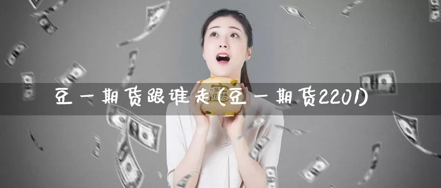 豆一期货跟谁走(豆一期货2201)_https://hz.wpmee.com_外盘期货直播_第1张