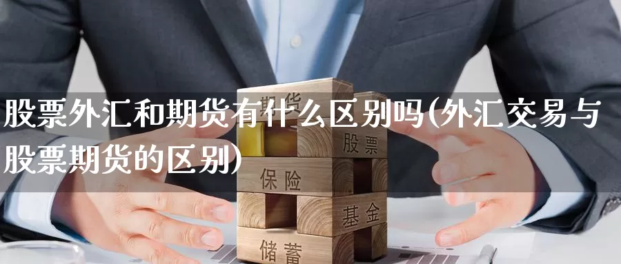 股票外汇和期货有什么区别吗(外汇交易与股票期货的区别)_https://hz.wpmee.com_外盘期货直播_第1张