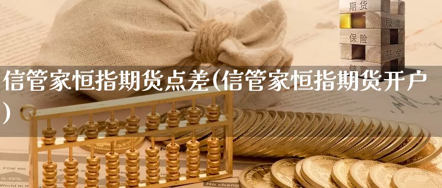 信管家恒指期货点差(信管家恒指期货开户)_https://hz.wpmee.com_纳指期货直播_第1张