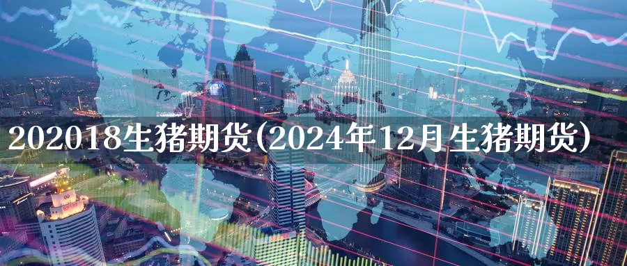 202018生猪期货(2024年12月生猪期货)_https://hz.wpmee.com_国际期货直播_第1张