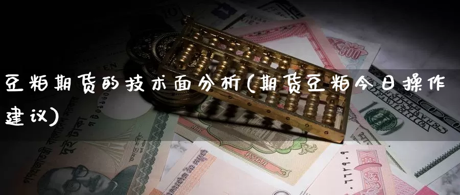 豆粕期货的技术面分析(期货豆粕今日操作建议)_https://hz.wpmee.com_黄金期货直播_第1张