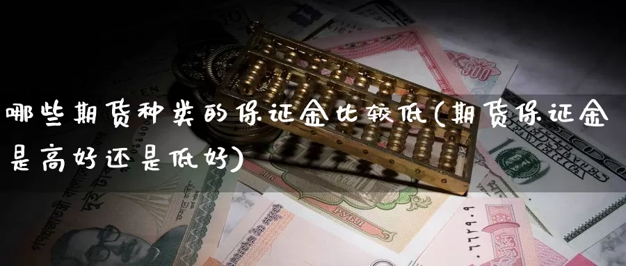 哪些期货种类的保证金比较低(期货保证金是高好还是低好)_https://hz.wpmee.com_黄金期货直播_第1张