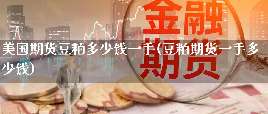 美国期货豆粕多少钱一手(豆粕期货一手多少钱)_https://hz.wpmee.com_国际期货直播_第1张