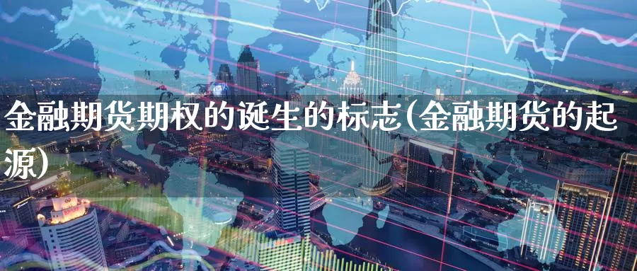 金融期货期权的诞生的标志(金融期货的起源)_https://hz.wpmee.com_外盘期货直播_第1张